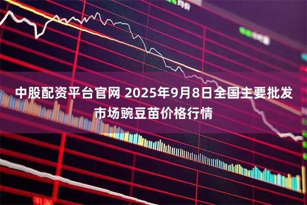中股配资平台官网 2025年9月8日全国主要批发市场豌豆苗价格行情